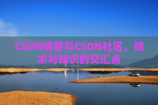 CSDN博客与CSDN社区，技术与知识的交汇点
